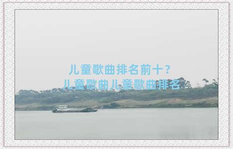 儿童歌曲排名前十？儿童歌曲儿童歌曲排名