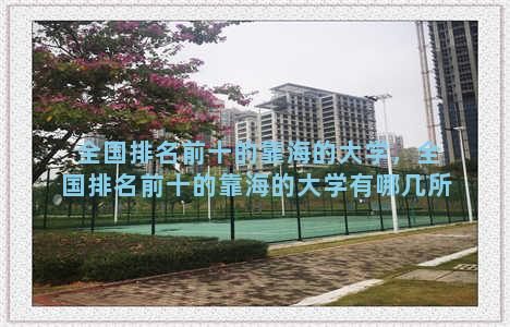 全国排名前十的靠海的大学，全国排名前十的靠海的大学有哪几所