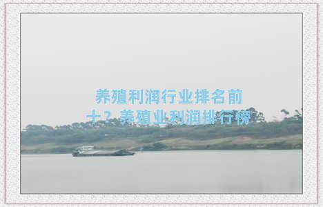 养殖利润行业排名前十？养殖业利润排行榜