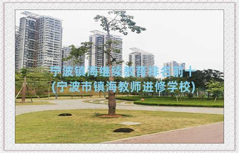 宁波镇海继续教育排名前十(宁波市镇海教师进修学校)