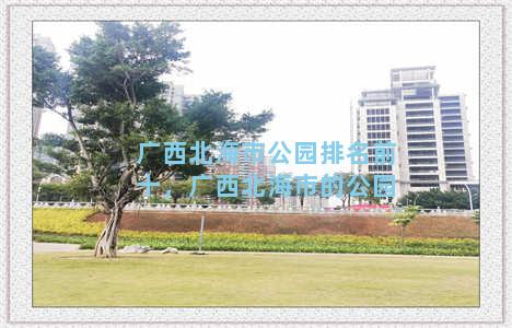 广西北海市公园排名前十，广西北海市的公园