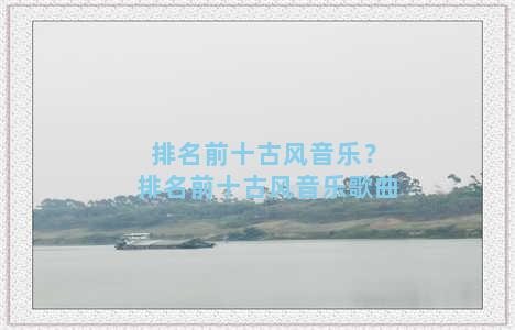 排名前十古风音乐？排名前十古风音乐歌曲