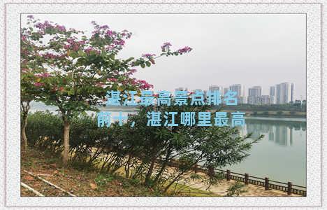 湛江最高景点排名前十，湛江哪里最高